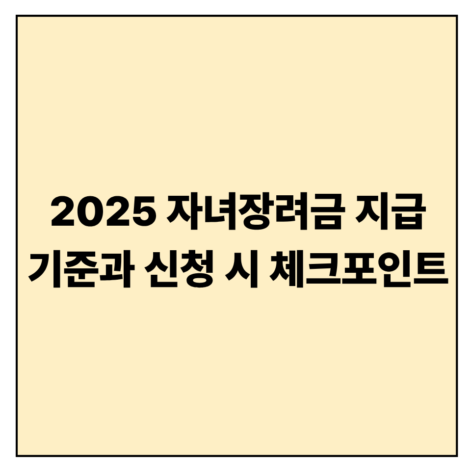 2025 자녀장려금 지급 기준과 신청 시 체크포인트