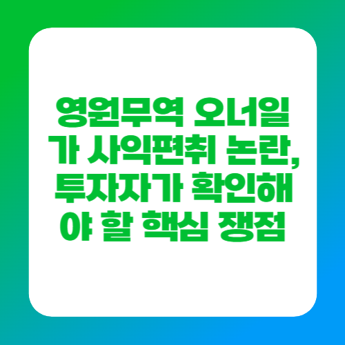 영원무역 오너일가 사익편취 논란, 투자자가 확인해야 할 핵심 쟁점