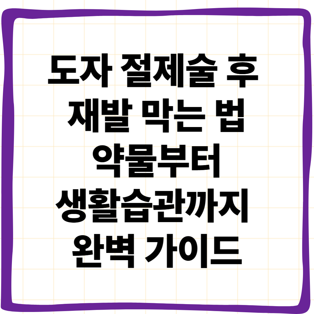 도자 절제술 후 재발 막는 법: 약물부터 생활습관까지 완벽 가이드
