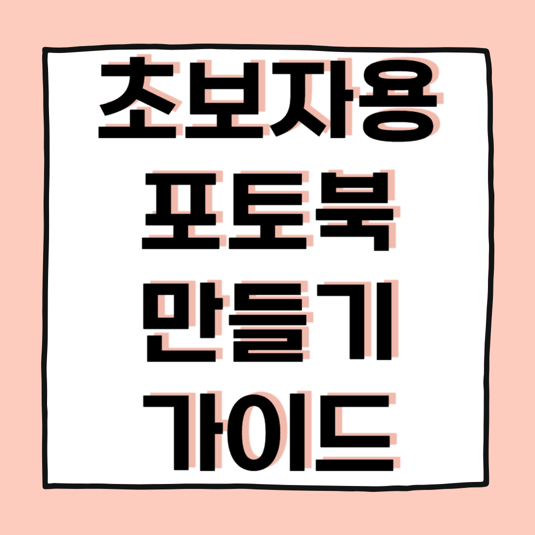 초보자를 위한 포토북 만들기 가이드: 추억을 담는 나만의 사진 앨범