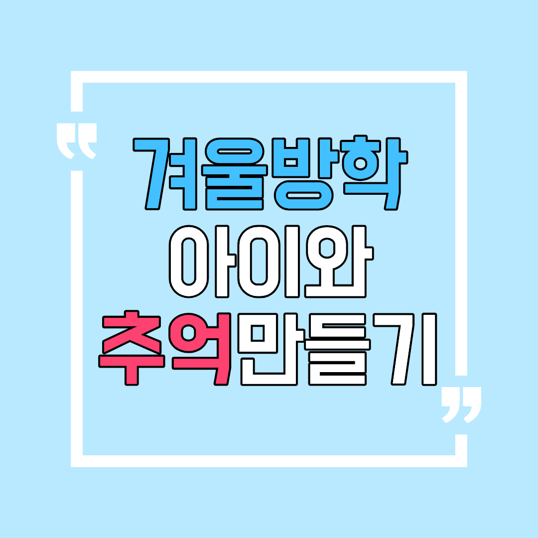 겨울방학 아이와 추억만들기