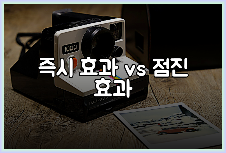 즉시 효과 vs 점진 효과
