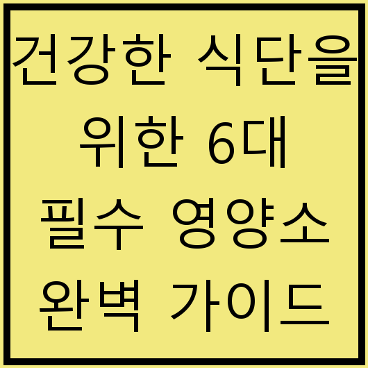 건강한 식단을 위한 6대 필수 영양소 완벽 가이드