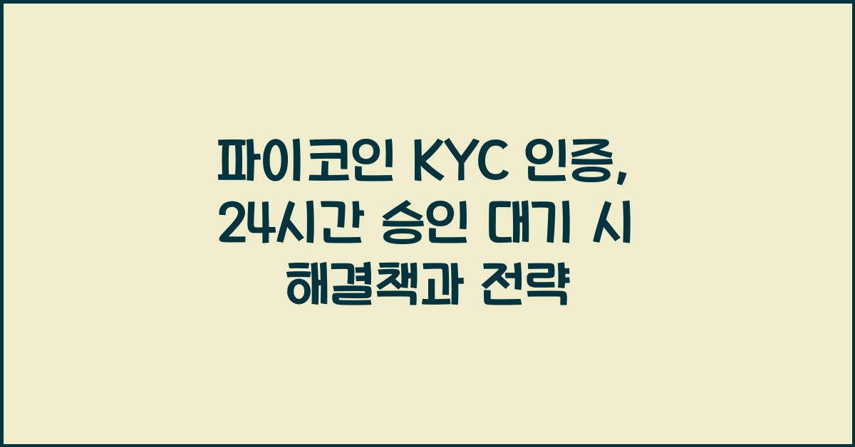 파이코인 KYC 인증, 24시간 승인 대기: 팁과 전략