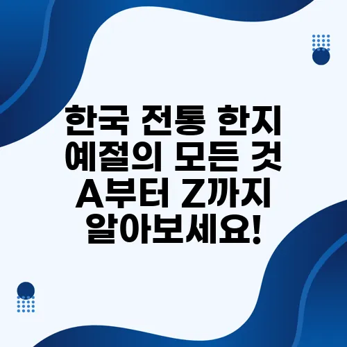 한국 전통 한지 예절의 모든 것 A부터 Z까지 알아보세요!