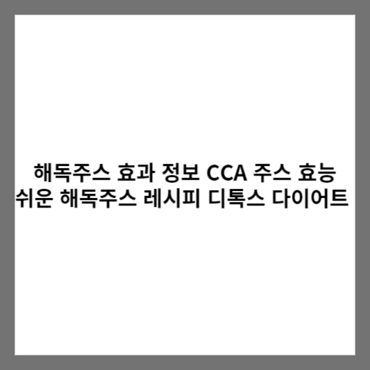 해독주스 효과 정보 CCA 주스 효능 쉬운 해독주스 레시피 디톡스 다이어트