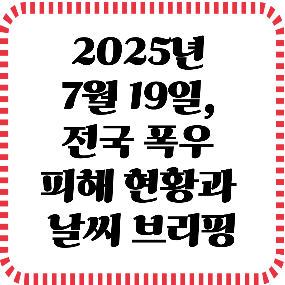 2025년 7월 19일, 전국 폭우 피해 현황과 날씨 브리핑