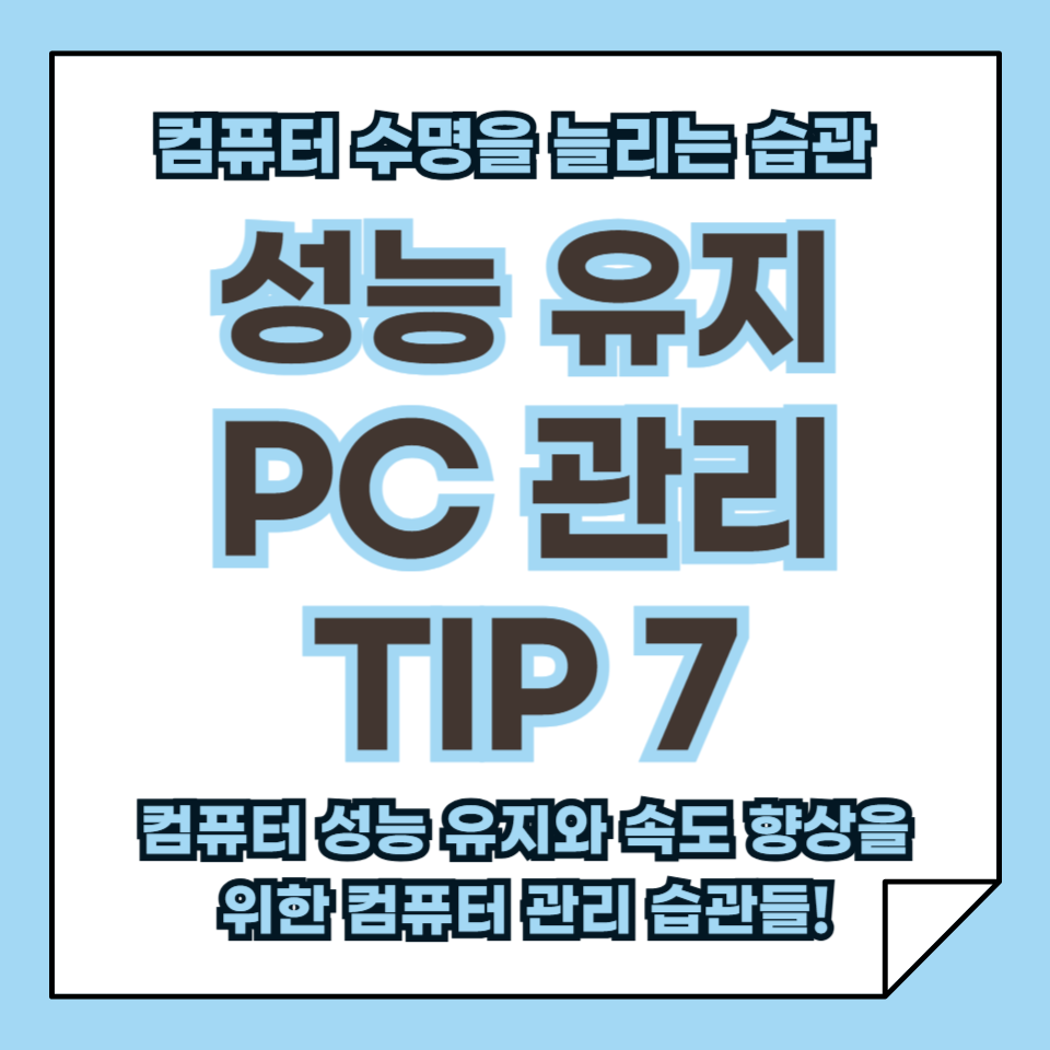 PC 관리 TIP 7, 성능 유지와 속도 향상을 위한 컴퓨터 관리 가이드!