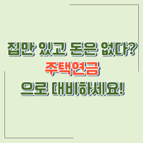 집만 있고 돈은 없다면? 주택연금으로 노후 대비하는 방법