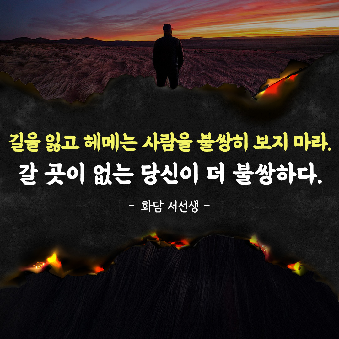 길을 잃고 헤메는 사람을 불쌍히 보지 마라.
갈 곳이 없는 당신이 더 불쌍하다.