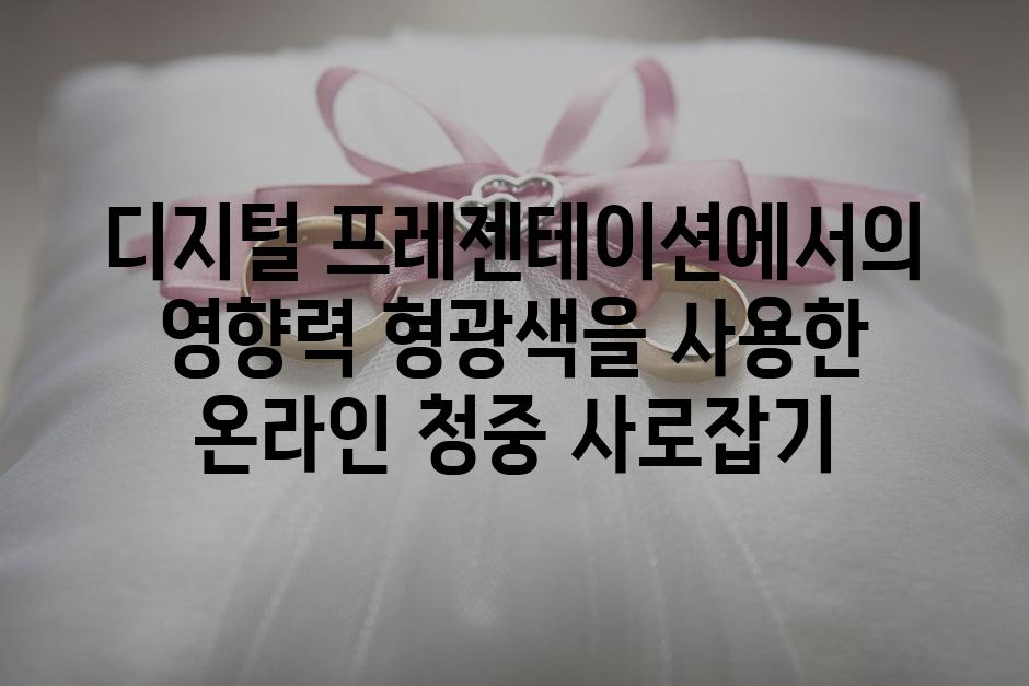디지털 프레젠테이션에서의 영향력 형광색을 사용한 온라인 청중 사로잡기