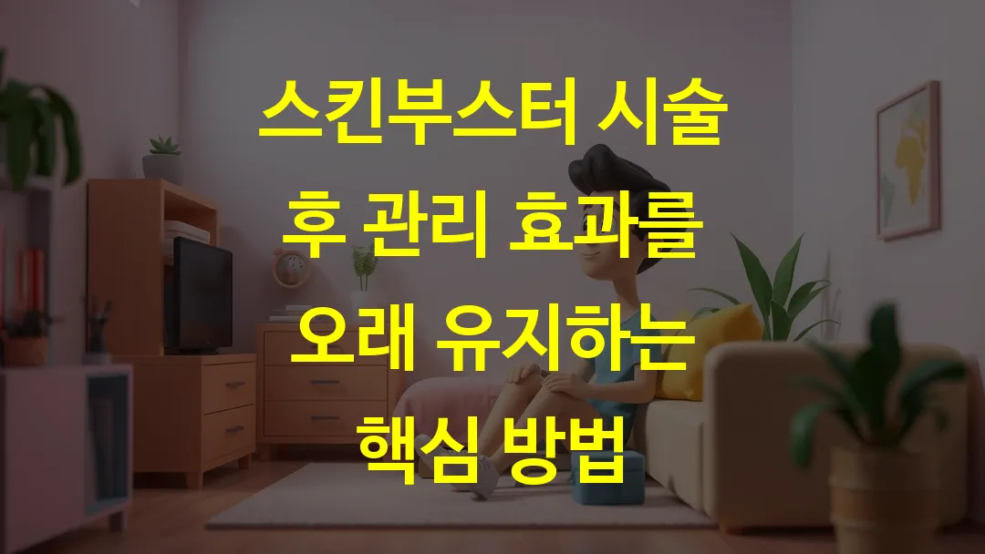 스킨부스터 시술 후 관리 효과를 오래 유지하는 핵심 방법