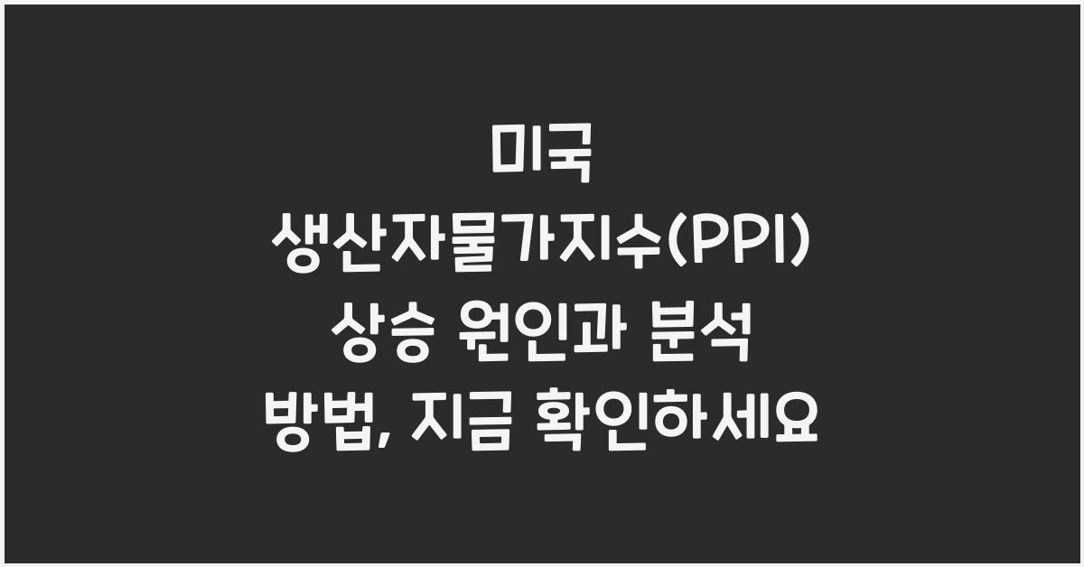미국 생산자물가지수(PPI) 상승 원인과 분석 방법