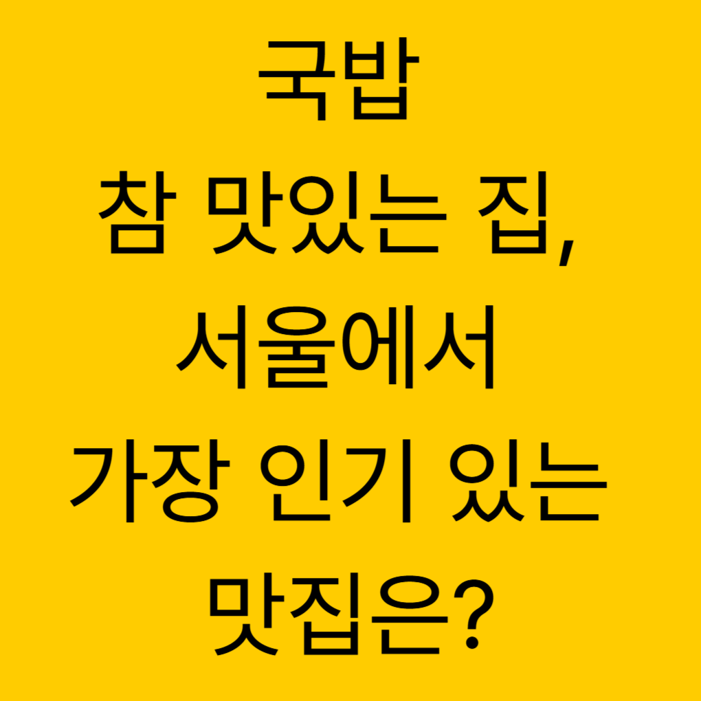 국밥 참 맛있는 집, 서울에서 가장 인기 있는 맛집은?
