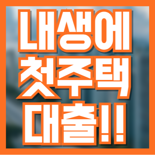 내 생애 첫 주택 대출 완벽 가이드! 조건부터 신청 방법까지