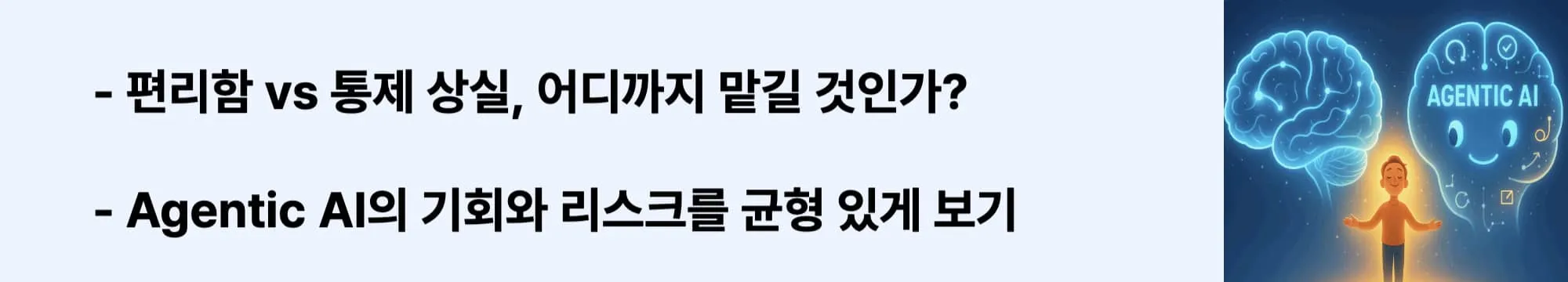 &lsquo;Agentic AI의 기회와 리스크를 균형 있게 보기&rsquo;라는 문구가 포함된 웹배너 이미지. 이 이미지는 자율 에이전트 기술이 가진 가능성과 우려를 시각적으로 전달하며, 블로그의 AI 윤리 및 미래 전망 주제와 관련된 내용을 설명함 (AI risk-benefit balance, autonomous agents)