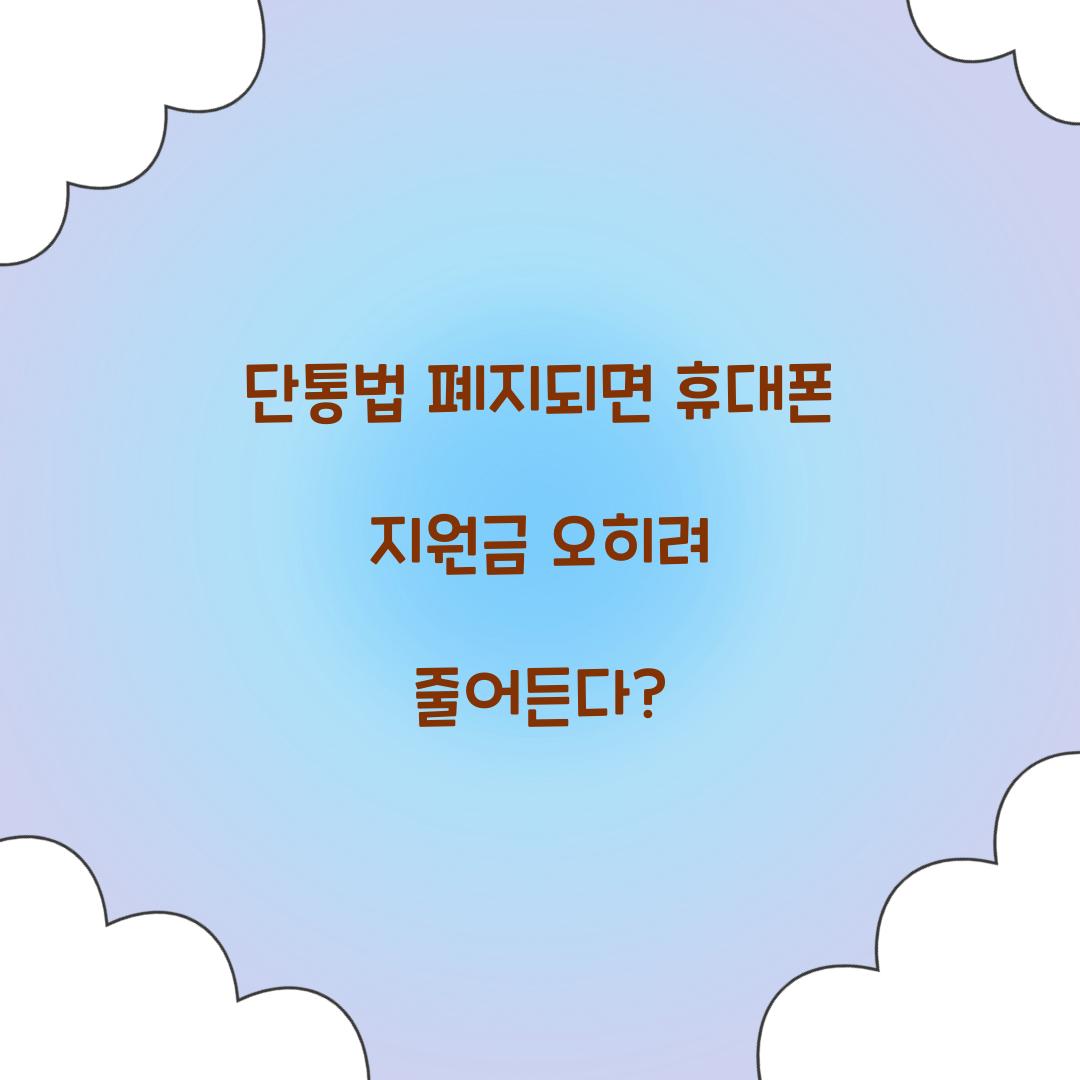 단통법 폐지되면 휴대폰 지원금 오히려 줄어든다?