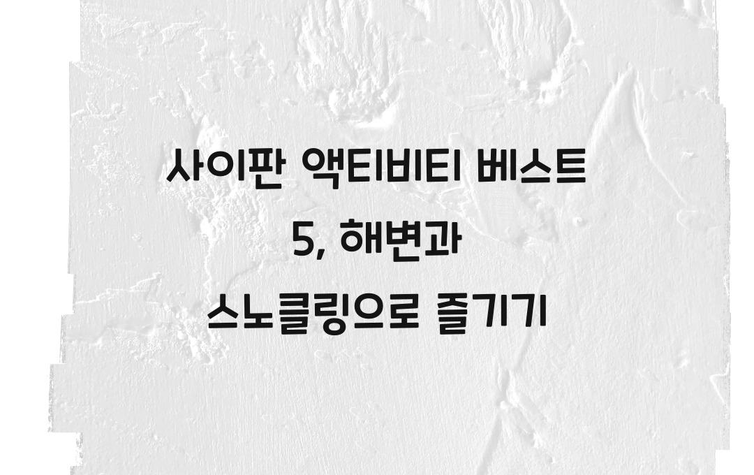 사이판 액티비티 베스트 5, 스노클링부터 해변까지