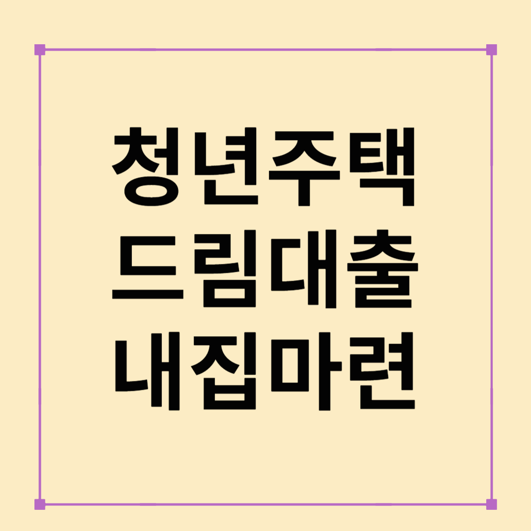 청년주택 드림대출로 내 집 마련, 지금이 골든타임!