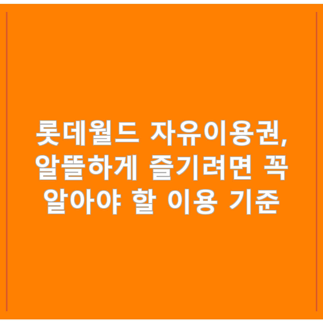 롯데월드 자유이용권, 알뜰하게 즐기려면 꼭 알아야 할 이용 기준