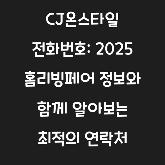 CJ온스타일 전화번호: 2025 홈리빙페어 정보와 함께 알아보는 최적의 연락처 대표 이미지