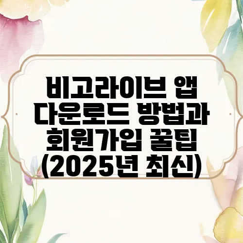 비고라이브 앱 다운로드 방법과 회원가입 꿀팁 (2025년 최신)