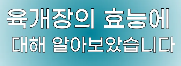 육개장의 효능에 대해 알아보았습니다