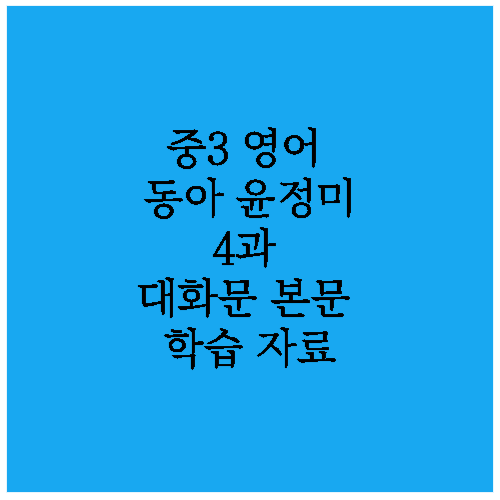 중학교 3학년 영어 교과서 동아 윤정미 4과에 나오는 대화문과 본문 학습 자료