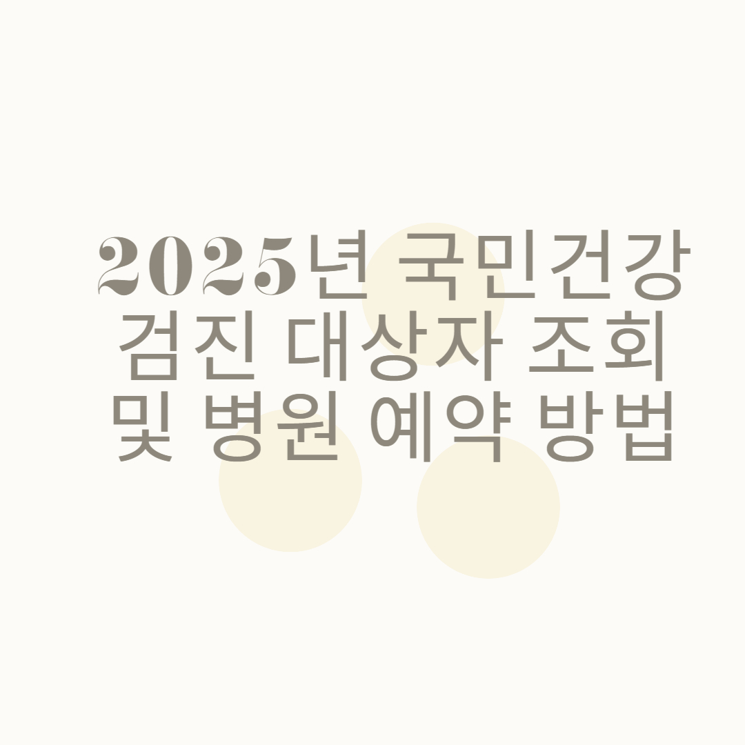 2025년 국민건강검진 대상자 조회 및 병원 예약 방법