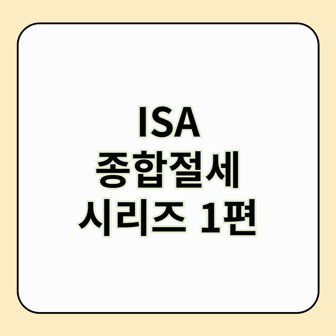 ISA 시리즈 1편 ISA 계좌란? &ndash; 절세의 시작, 누구나 가입 가능한 만능통장