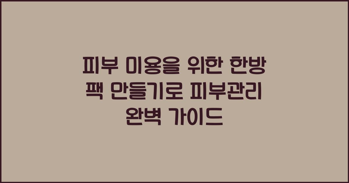피부 미용을 위한 한방 팩 만들기