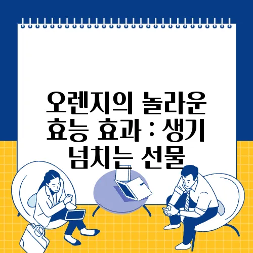 오렌지의 놀라운 효능 효과 : 생기 넘치는 선물