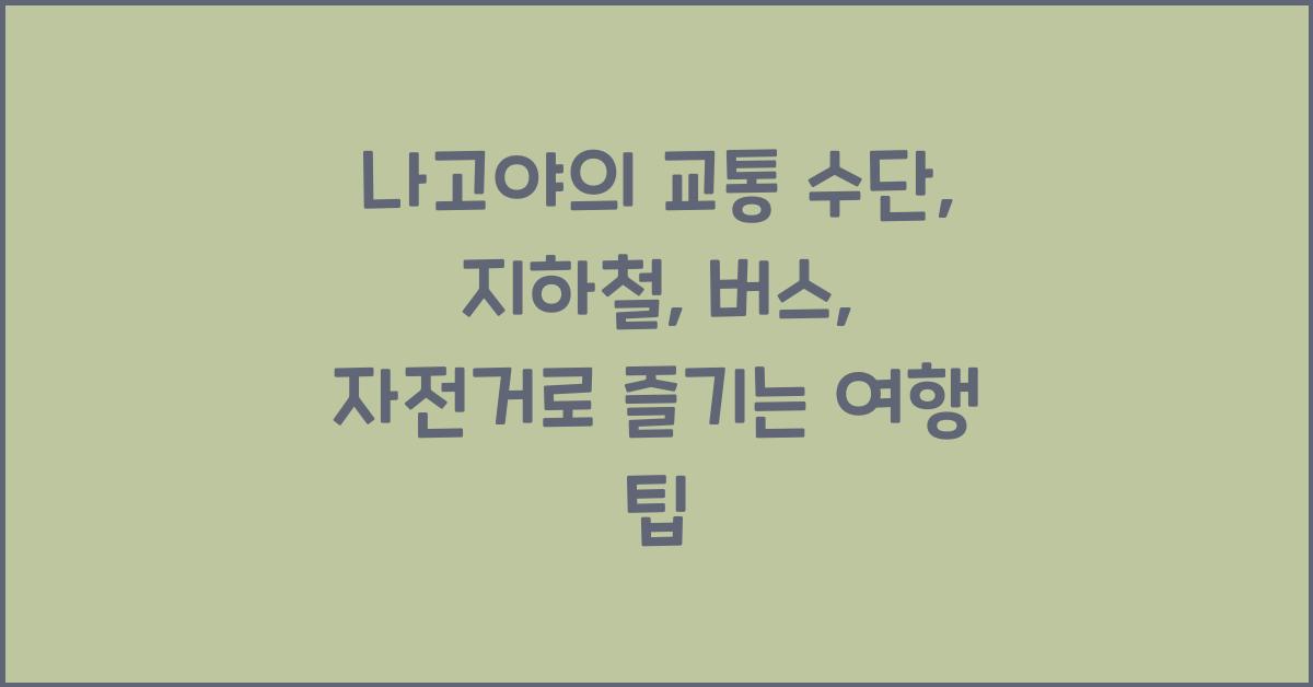 나고야의 교통 수단: 지하철, 버스, 자전거 이용하기