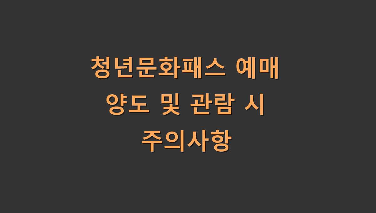 청년문화패스 예매 양도 및 관람 시 주의사항