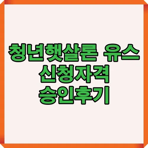 청년햇살론 유스 신청자격과 승인 후기 정보를 한눈에 확인할 수 있는 안내 썸네일 이미지로 청년 대출 조건 이해에 도움을 주는 자료