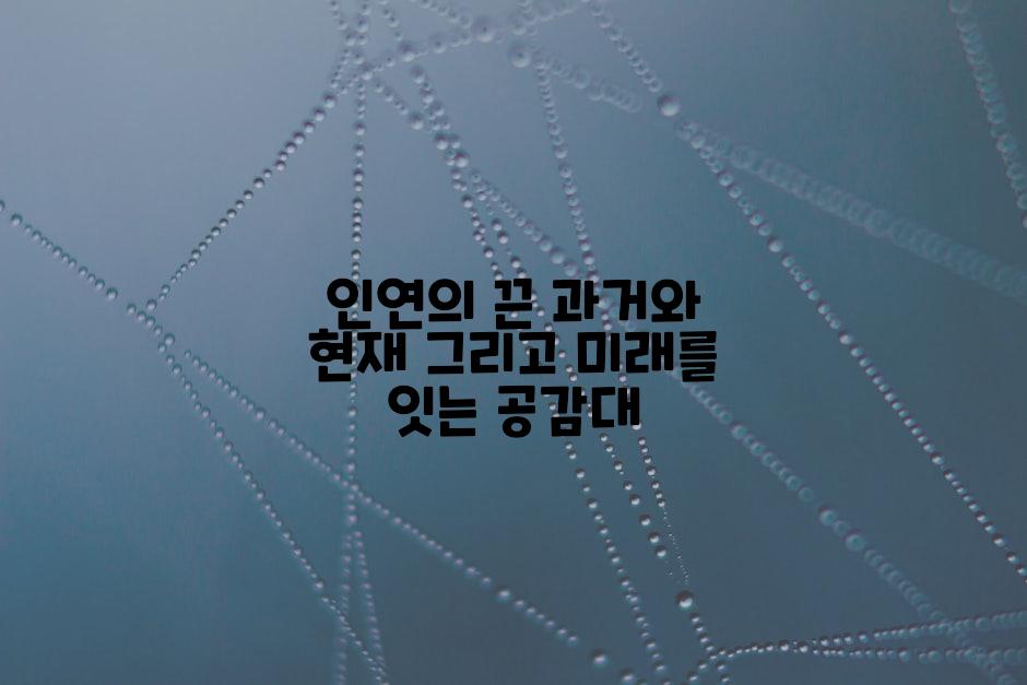 인연의 끈 과거와 현재 그리고 미래를 잇는 공감대