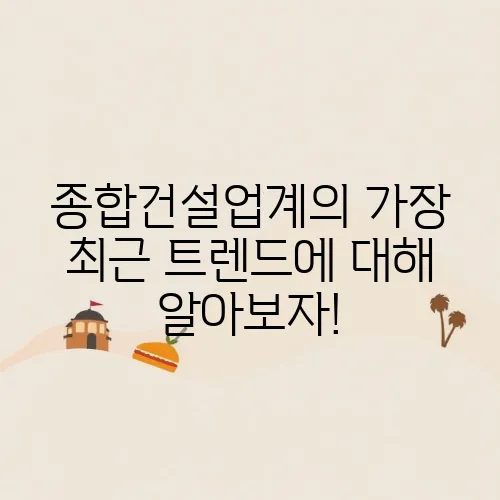 종합건설업계의 가장 최근 트렌드에 대해 알아보자!