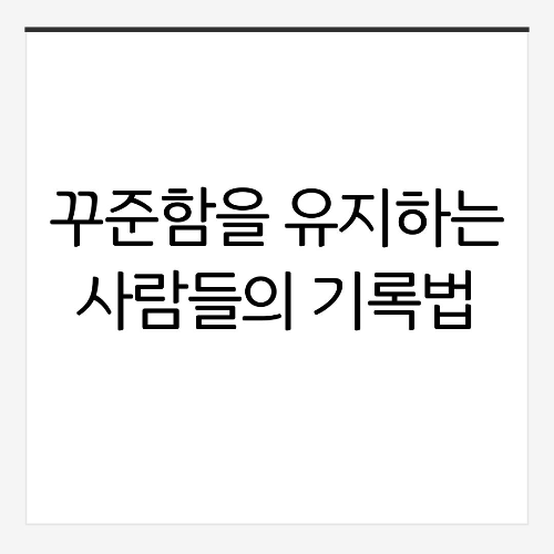 꾸준함을 유지하는 사람들의 기록법: 실패하지 않는 3가지 방법