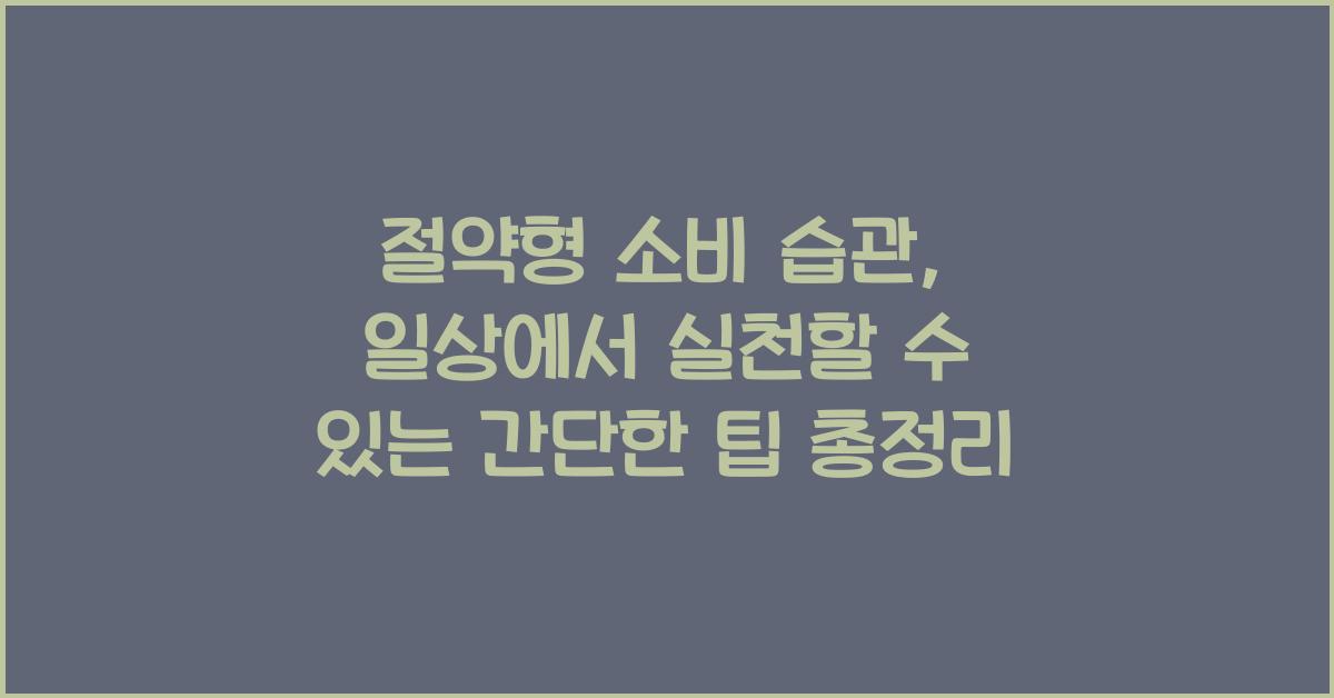절약형 소비 습관, 일상에서 실천할 수 있는 간단한 팁