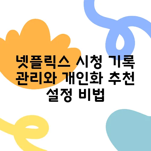 넷플릭스 시청 기록 관리와 개인화 추천 설정 비법