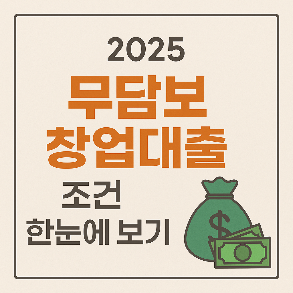 담보 없어도 최대 1억! 2025 무담보 창업대출 조건 총정리