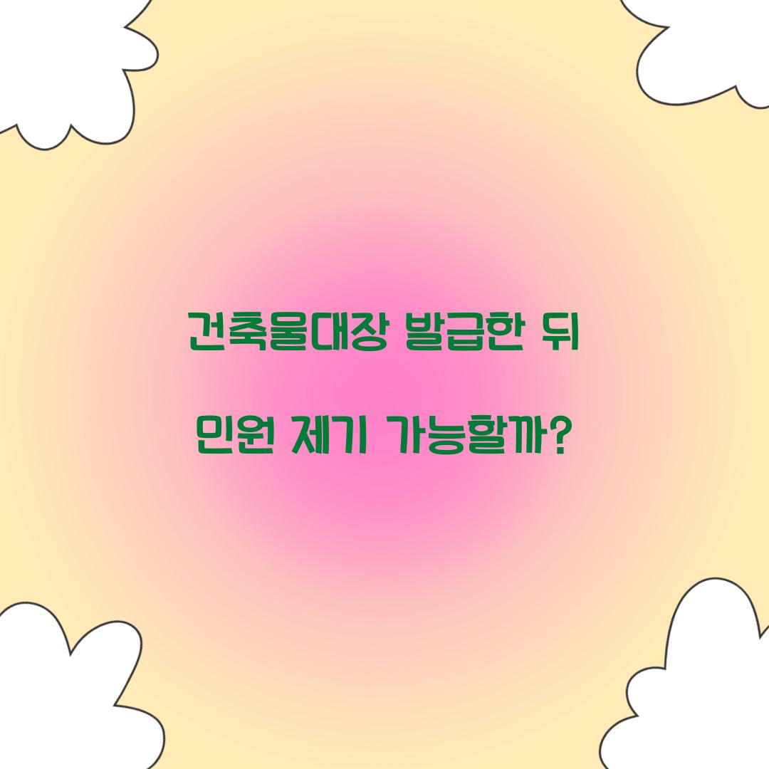 건축물대장 발급한 뒤 민원 제기 가능할까?