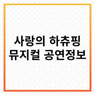 사랑의 하츄칭 뮤지컬 : 공연정보&관람후기