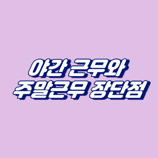 야간 근무와 주말근무 장단점