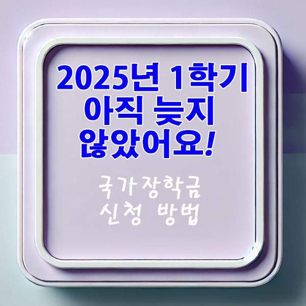 2025년 1학기 아직 늦지 않았어요! 국가장학금 신청 방법