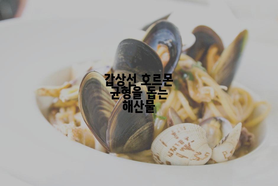 갑상선 호르몬 균형을 돕는 해산물