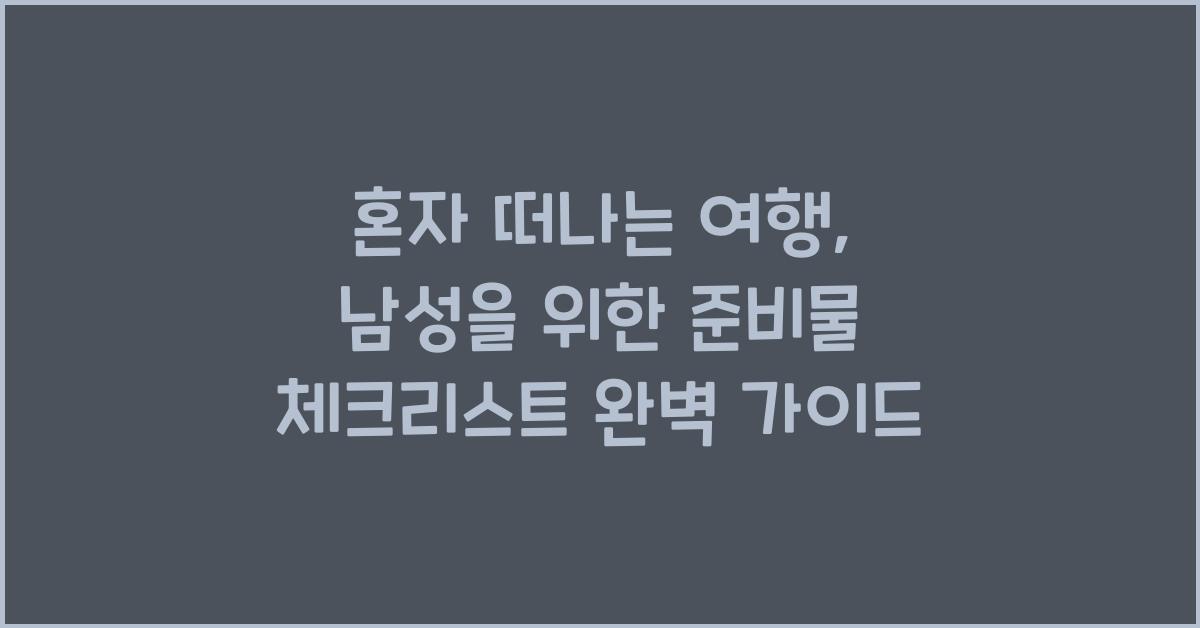 혼자 떠나는 여행, 남성을 위한 준비물 체크리스트