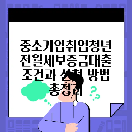 중소기업취업청년 전월세보증금대출 조건과 신청 방법 총정리