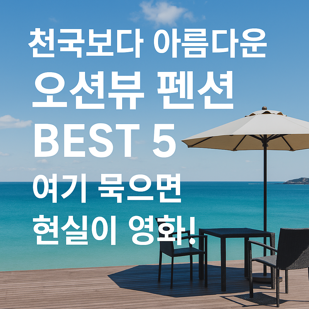 천국보다 아름다운 오션뷰 펜션 BEST 5, 여기 묵으면 현실이 영화!