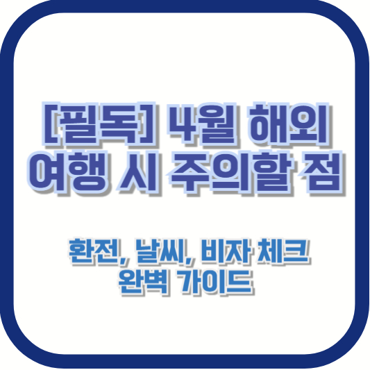 [필독] 4월 해외여행 시 주의할 점 – 환전, 날씨, 비자 체크 완벽 가이드